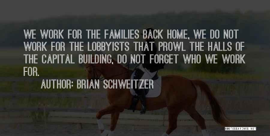 Brian Schweitzer Quotes: We Work For The Families Back Home, We Do Not Work For The Lobbyists That Prowl The Halls Of The