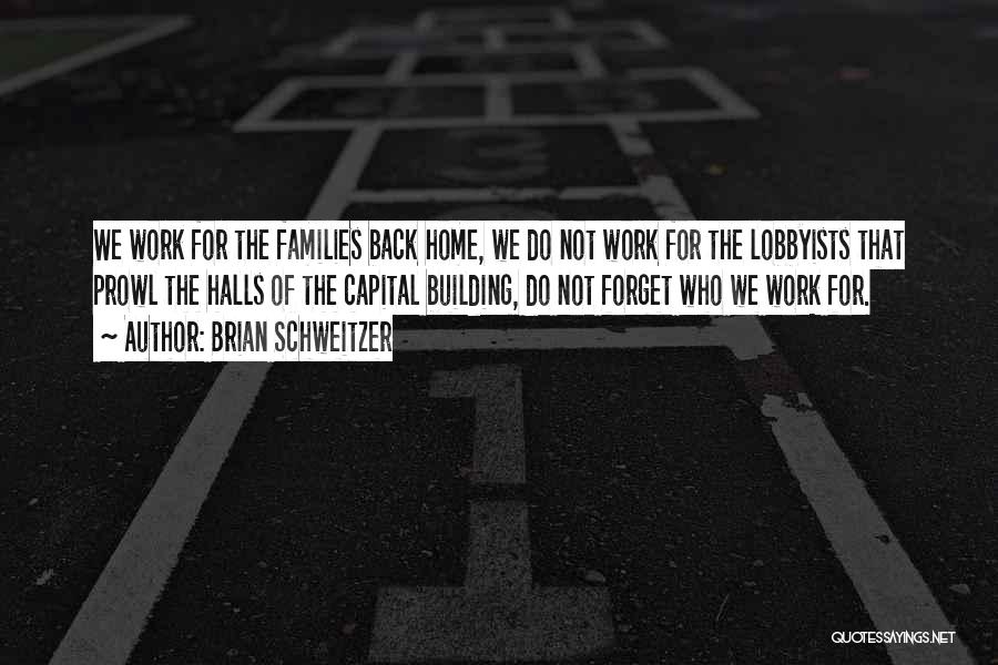 Brian Schweitzer Quotes: We Work For The Families Back Home, We Do Not Work For The Lobbyists That Prowl The Halls Of The