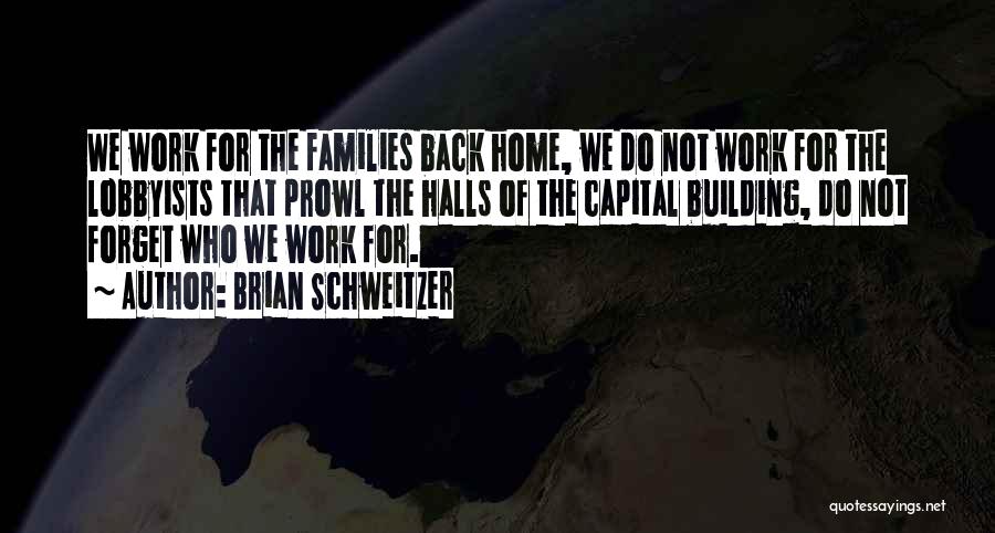 Brian Schweitzer Quotes: We Work For The Families Back Home, We Do Not Work For The Lobbyists That Prowl The Halls Of The
