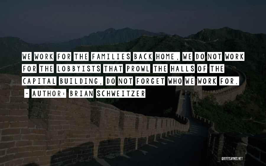 Brian Schweitzer Quotes: We Work For The Families Back Home, We Do Not Work For The Lobbyists That Prowl The Halls Of The