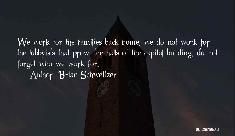Brian Schweitzer Quotes: We Work For The Families Back Home, We Do Not Work For The Lobbyists That Prowl The Halls Of The