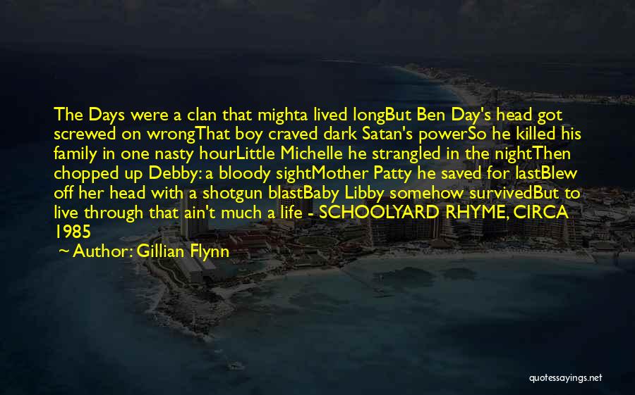 Gillian Flynn Quotes: The Days Were A Clan That Mighta Lived Longbut Ben Day's Head Got Screwed On Wrongthat Boy Craved Dark Satan's