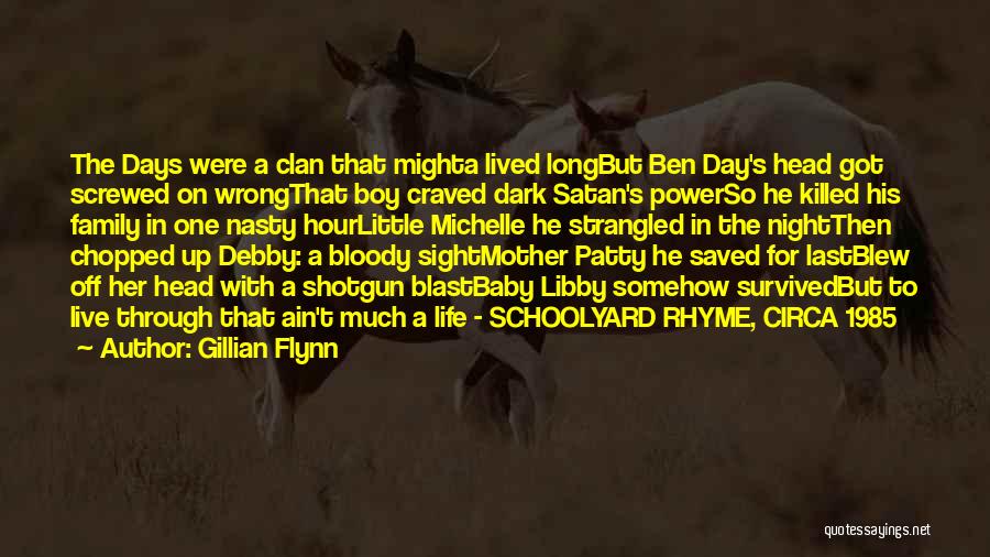 Gillian Flynn Quotes: The Days Were A Clan That Mighta Lived Longbut Ben Day's Head Got Screwed On Wrongthat Boy Craved Dark Satan's