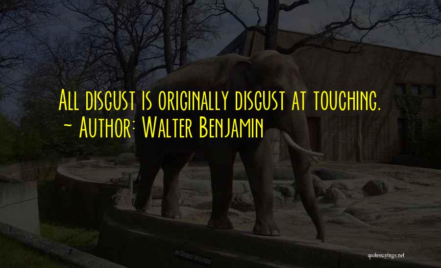 Walter Benjamin Quotes: All Disgust Is Originally Disgust At Touching.