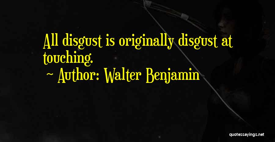 Walter Benjamin Quotes: All Disgust Is Originally Disgust At Touching.