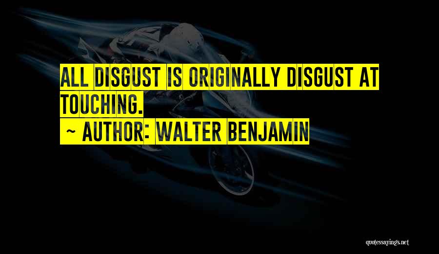 Walter Benjamin Quotes: All Disgust Is Originally Disgust At Touching.