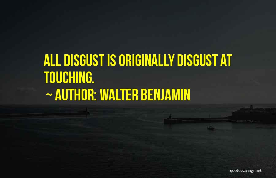 Walter Benjamin Quotes: All Disgust Is Originally Disgust At Touching.