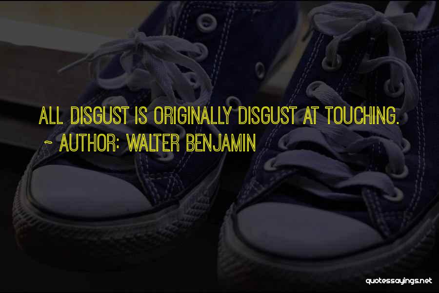 Walter Benjamin Quotes: All Disgust Is Originally Disgust At Touching.