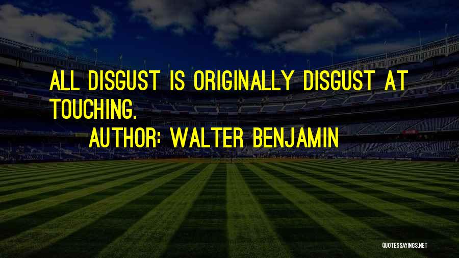Walter Benjamin Quotes: All Disgust Is Originally Disgust At Touching.