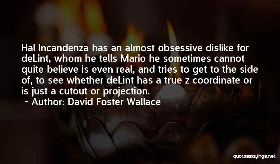 David Foster Wallace Quotes: Hal Incandenza Has An Almost Obsessive Dislike For Delint, Whom He Tells Mario He Sometimes Cannot Quite Believe Is Even