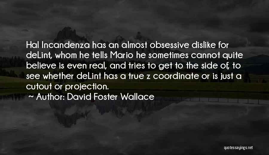 David Foster Wallace Quotes: Hal Incandenza Has An Almost Obsessive Dislike For Delint, Whom He Tells Mario He Sometimes Cannot Quite Believe Is Even