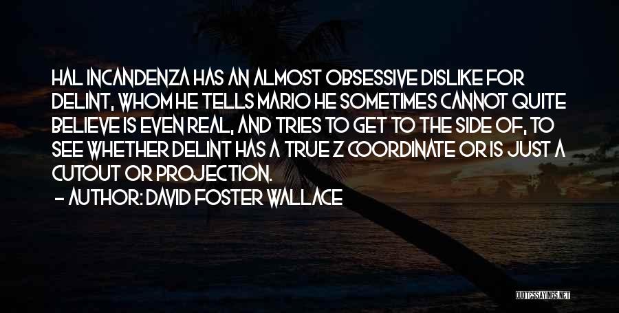 David Foster Wallace Quotes: Hal Incandenza Has An Almost Obsessive Dislike For Delint, Whom He Tells Mario He Sometimes Cannot Quite Believe Is Even