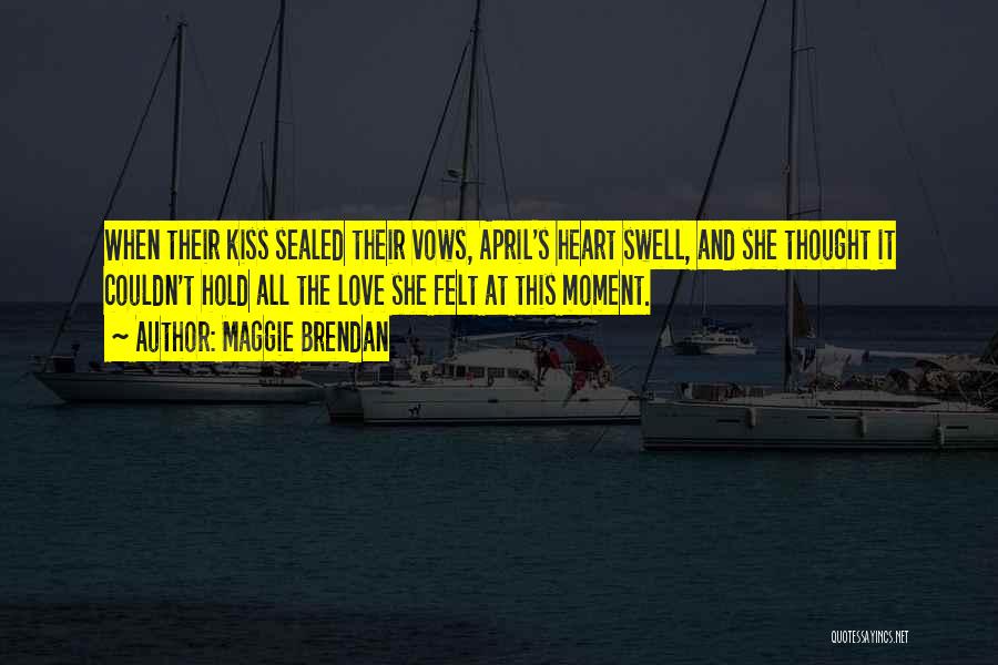 Maggie Brendan Quotes: When Their Kiss Sealed Their Vows, April's Heart Swell, And She Thought It Couldn't Hold All The Love She Felt