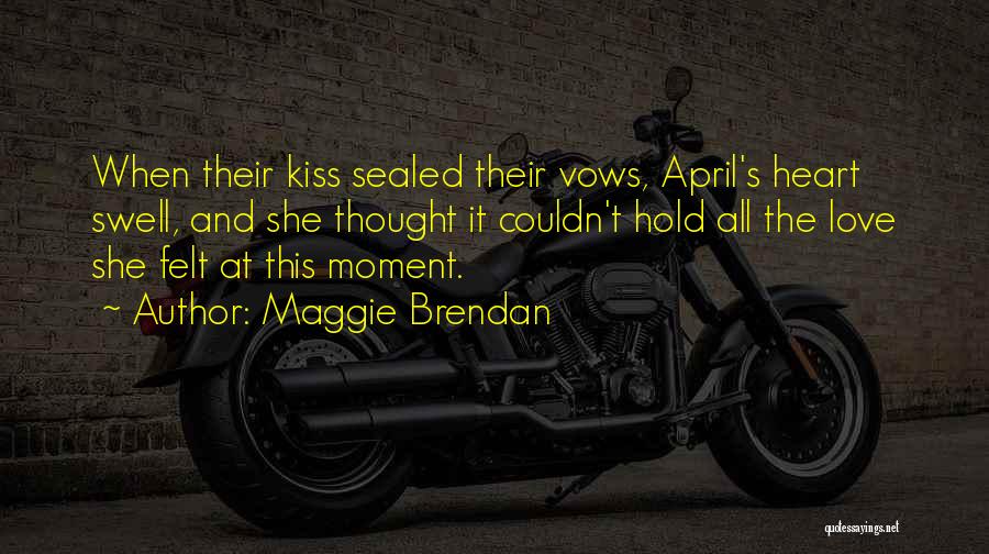 Maggie Brendan Quotes: When Their Kiss Sealed Their Vows, April's Heart Swell, And She Thought It Couldn't Hold All The Love She Felt