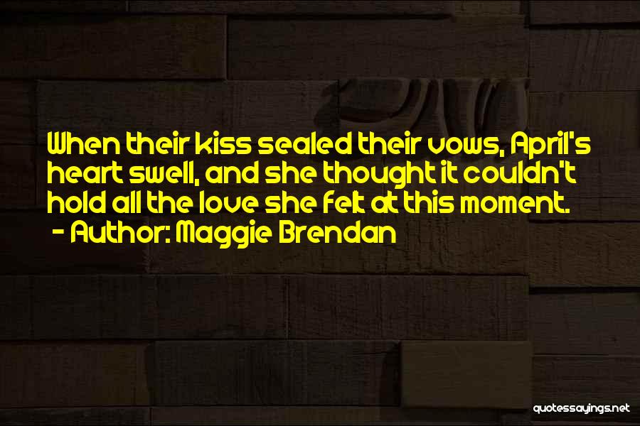 Maggie Brendan Quotes: When Their Kiss Sealed Their Vows, April's Heart Swell, And She Thought It Couldn't Hold All The Love She Felt