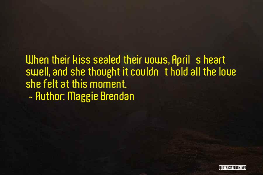 Maggie Brendan Quotes: When Their Kiss Sealed Their Vows, April's Heart Swell, And She Thought It Couldn't Hold All The Love She Felt