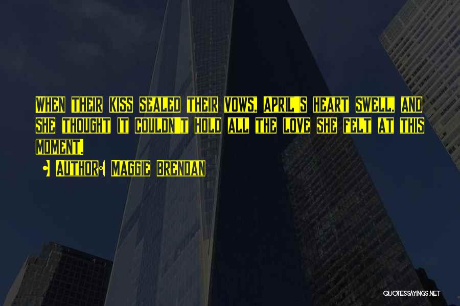 Maggie Brendan Quotes: When Their Kiss Sealed Their Vows, April's Heart Swell, And She Thought It Couldn't Hold All The Love She Felt