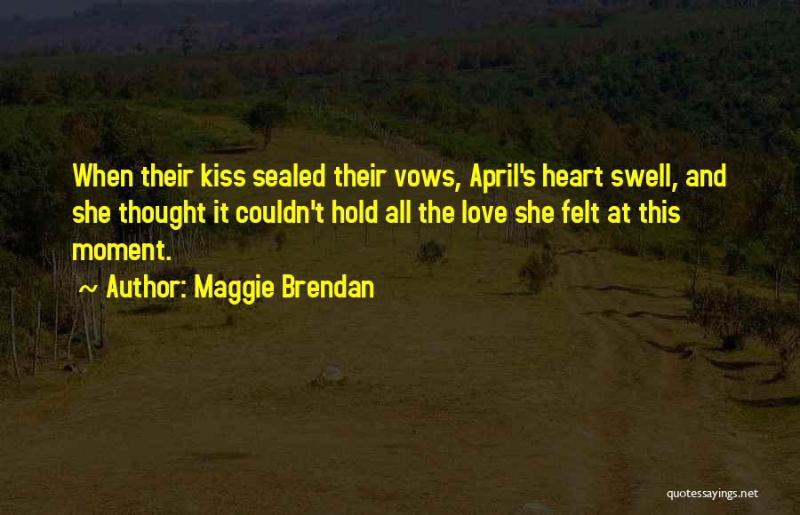 Maggie Brendan Quotes: When Their Kiss Sealed Their Vows, April's Heart Swell, And She Thought It Couldn't Hold All The Love She Felt