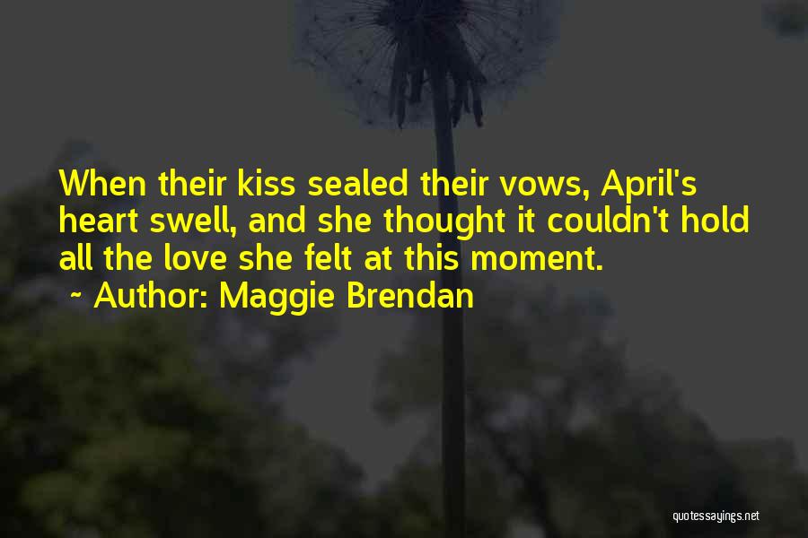 Maggie Brendan Quotes: When Their Kiss Sealed Their Vows, April's Heart Swell, And She Thought It Couldn't Hold All The Love She Felt