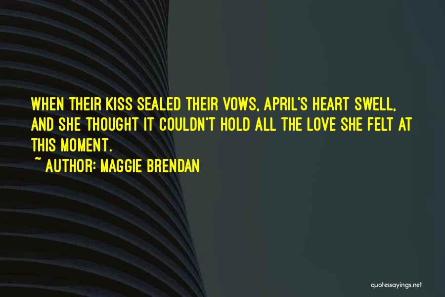 Maggie Brendan Quotes: When Their Kiss Sealed Their Vows, April's Heart Swell, And She Thought It Couldn't Hold All The Love She Felt