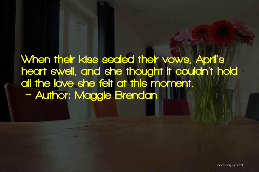 Maggie Brendan Quotes: When Their Kiss Sealed Their Vows, April's Heart Swell, And She Thought It Couldn't Hold All The Love She Felt