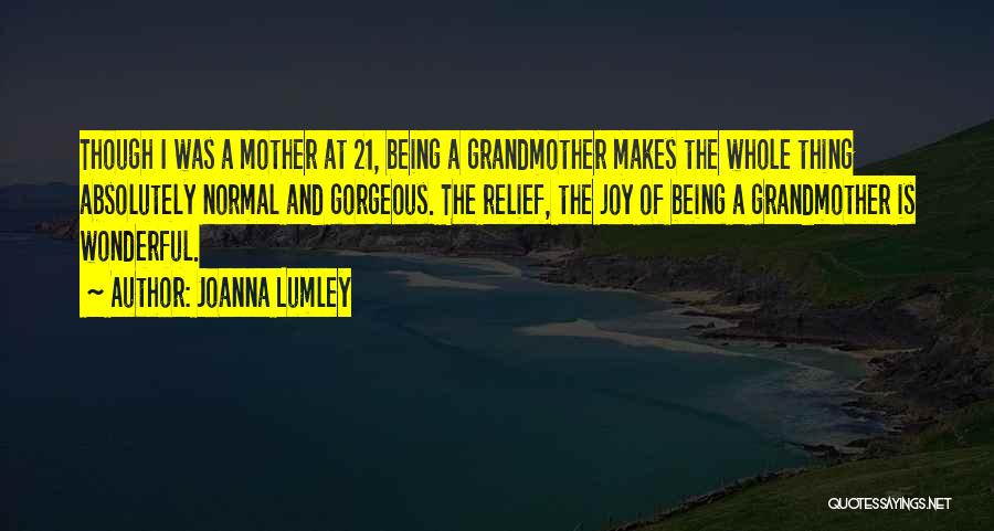 Joanna Lumley Quotes: Though I Was A Mother At 21, Being A Grandmother Makes The Whole Thing Absolutely Normal And Gorgeous. The Relief,