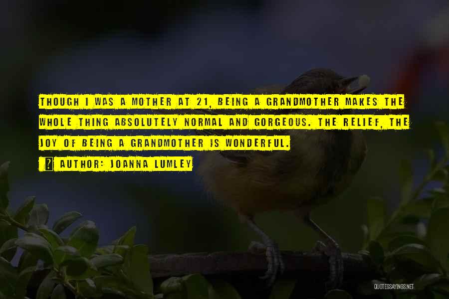 Joanna Lumley Quotes: Though I Was A Mother At 21, Being A Grandmother Makes The Whole Thing Absolutely Normal And Gorgeous. The Relief,