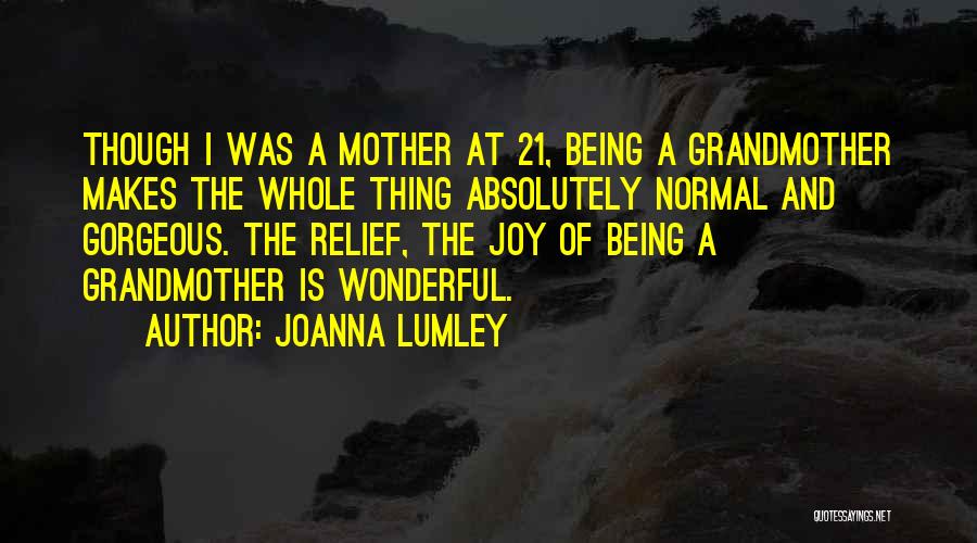 Joanna Lumley Quotes: Though I Was A Mother At 21, Being A Grandmother Makes The Whole Thing Absolutely Normal And Gorgeous. The Relief,