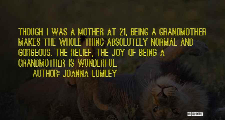 Joanna Lumley Quotes: Though I Was A Mother At 21, Being A Grandmother Makes The Whole Thing Absolutely Normal And Gorgeous. The Relief,