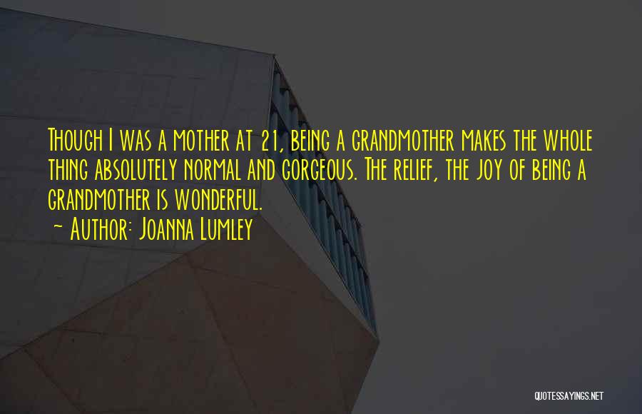 Joanna Lumley Quotes: Though I Was A Mother At 21, Being A Grandmother Makes The Whole Thing Absolutely Normal And Gorgeous. The Relief,