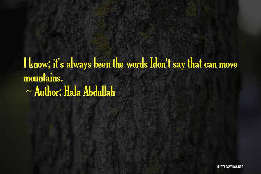 Hala Abdullah Quotes: I Know; It's Always Been The Words Idon't Say That Can Move Mountains.