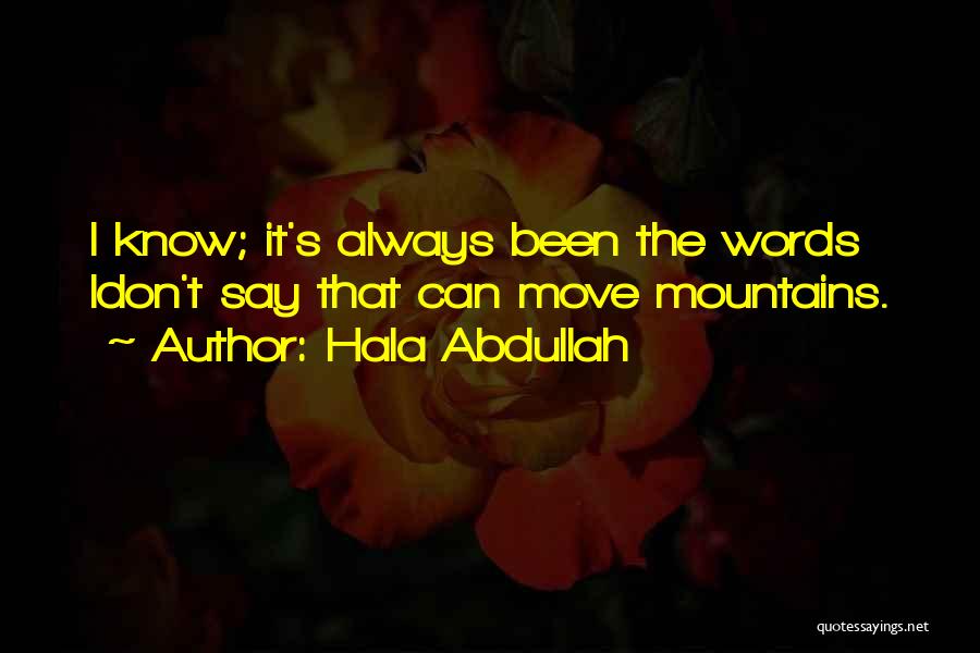 Hala Abdullah Quotes: I Know; It's Always Been The Words Idon't Say That Can Move Mountains.