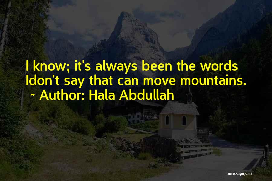 Hala Abdullah Quotes: I Know; It's Always Been The Words Idon't Say That Can Move Mountains.