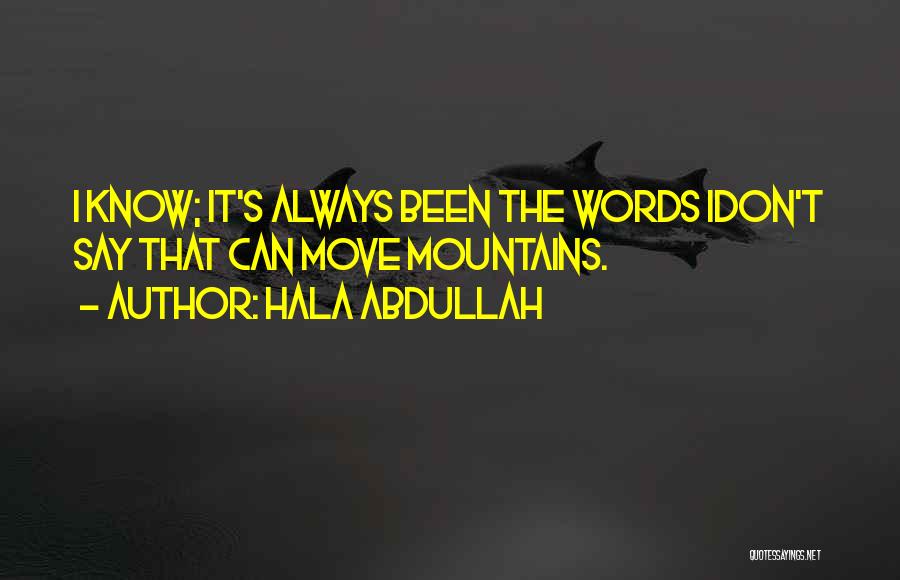 Hala Abdullah Quotes: I Know; It's Always Been The Words Idon't Say That Can Move Mountains.