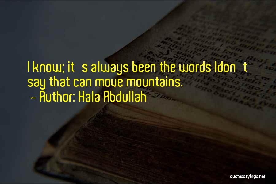 Hala Abdullah Quotes: I Know; It's Always Been The Words Idon't Say That Can Move Mountains.