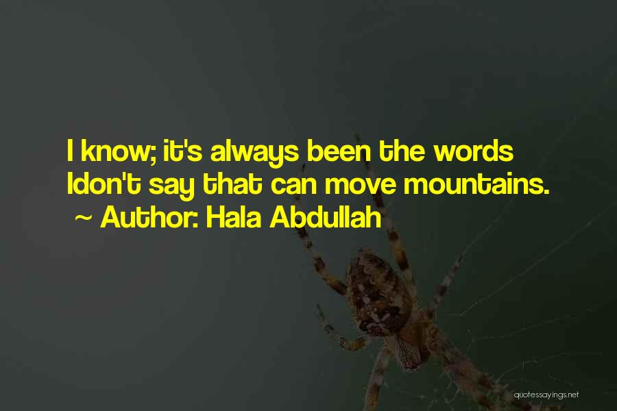 Hala Abdullah Quotes: I Know; It's Always Been The Words Idon't Say That Can Move Mountains.