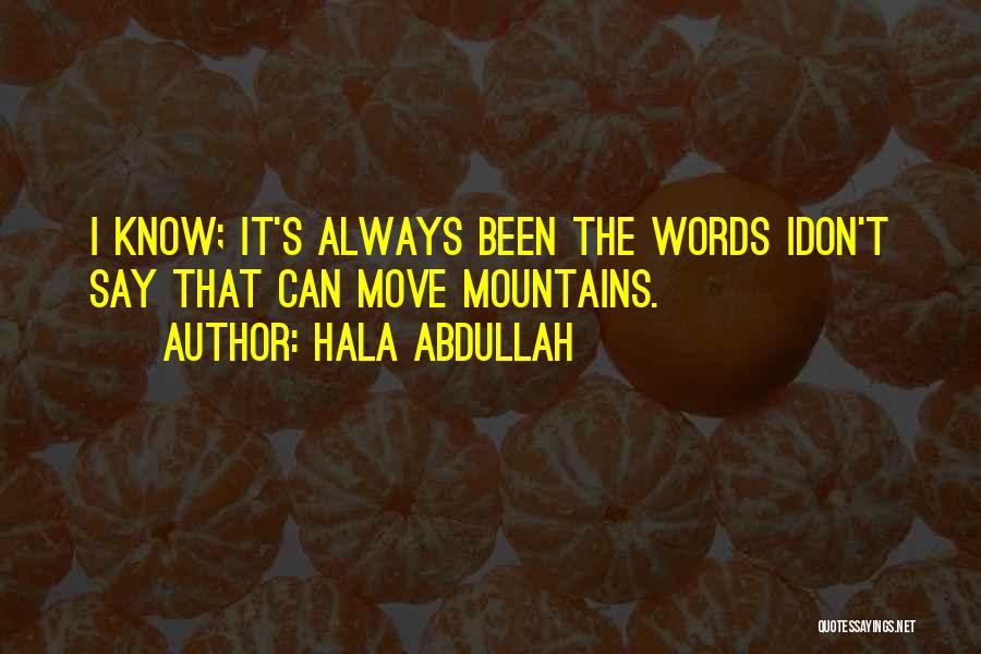 Hala Abdullah Quotes: I Know; It's Always Been The Words Idon't Say That Can Move Mountains.
