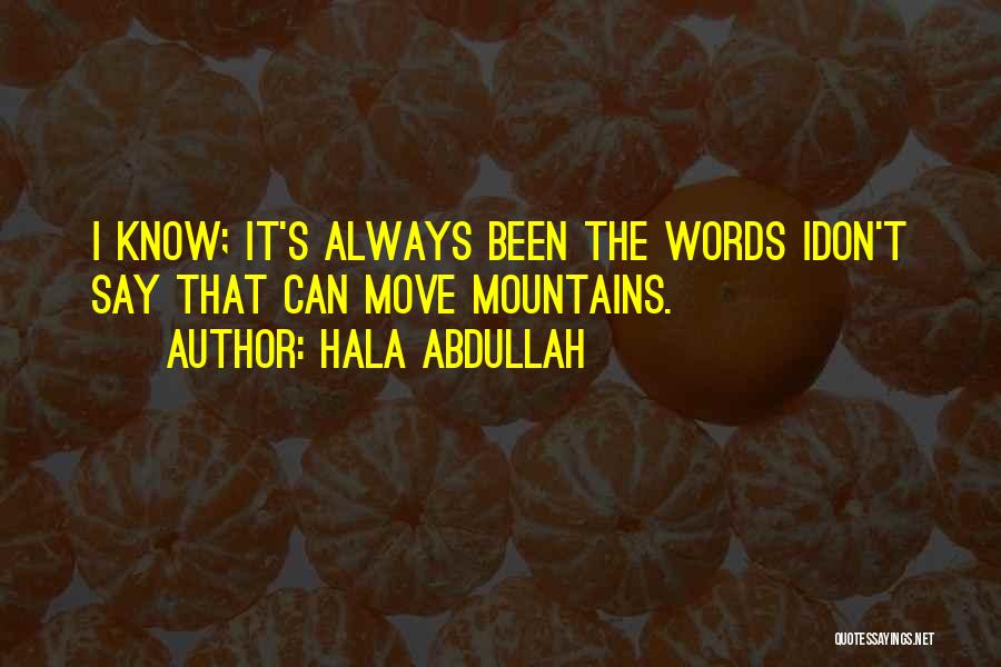 Hala Abdullah Quotes: I Know; It's Always Been The Words Idon't Say That Can Move Mountains.