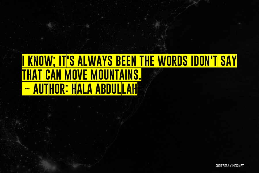 Hala Abdullah Quotes: I Know; It's Always Been The Words Idon't Say That Can Move Mountains.