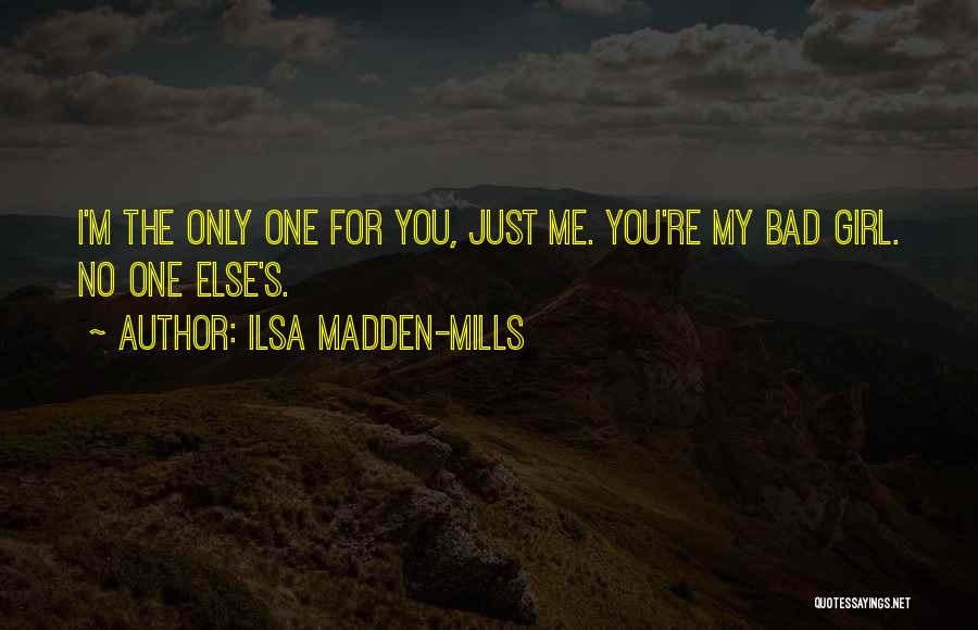 Ilsa Madden-Mills Quotes: I'm The Only One For You, Just Me. You're My Bad Girl. No One Else's.