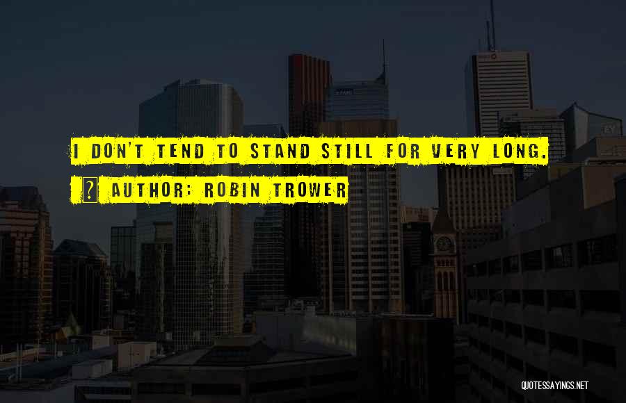 Robin Trower Quotes: I Don't Tend To Stand Still For Very Long.