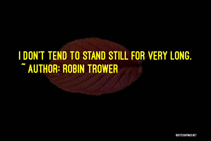 Robin Trower Quotes: I Don't Tend To Stand Still For Very Long.