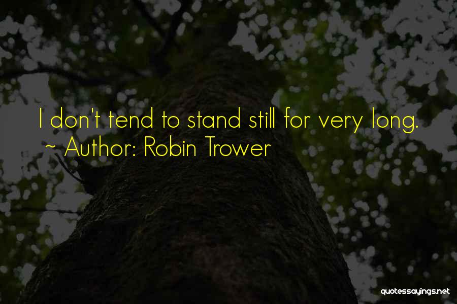 Robin Trower Quotes: I Don't Tend To Stand Still For Very Long.