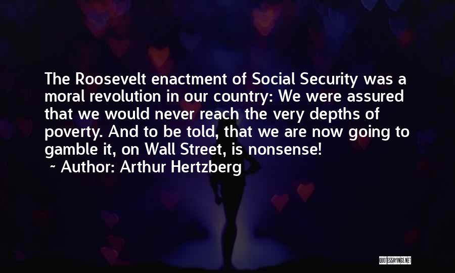 Arthur Hertzberg Quotes: The Roosevelt Enactment Of Social Security Was A Moral Revolution In Our Country: We Were Assured That We Would Never