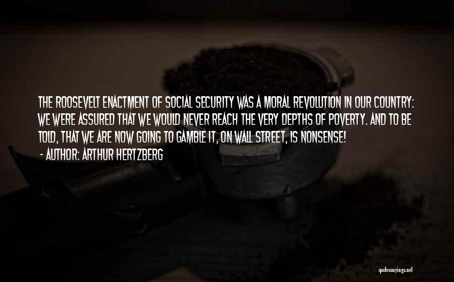 Arthur Hertzberg Quotes: The Roosevelt Enactment Of Social Security Was A Moral Revolution In Our Country: We Were Assured That We Would Never