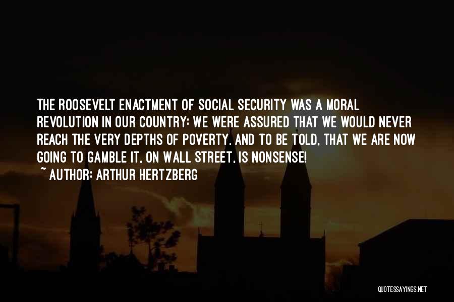 Arthur Hertzberg Quotes: The Roosevelt Enactment Of Social Security Was A Moral Revolution In Our Country: We Were Assured That We Would Never