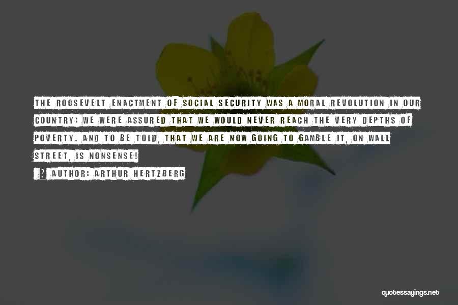 Arthur Hertzberg Quotes: The Roosevelt Enactment Of Social Security Was A Moral Revolution In Our Country: We Were Assured That We Would Never