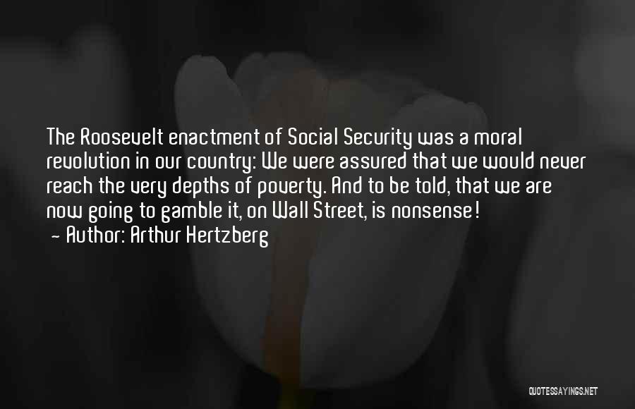 Arthur Hertzberg Quotes: The Roosevelt Enactment Of Social Security Was A Moral Revolution In Our Country: We Were Assured That We Would Never