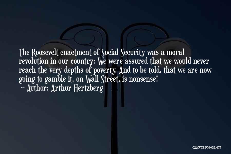 Arthur Hertzberg Quotes: The Roosevelt Enactment Of Social Security Was A Moral Revolution In Our Country: We Were Assured That We Would Never