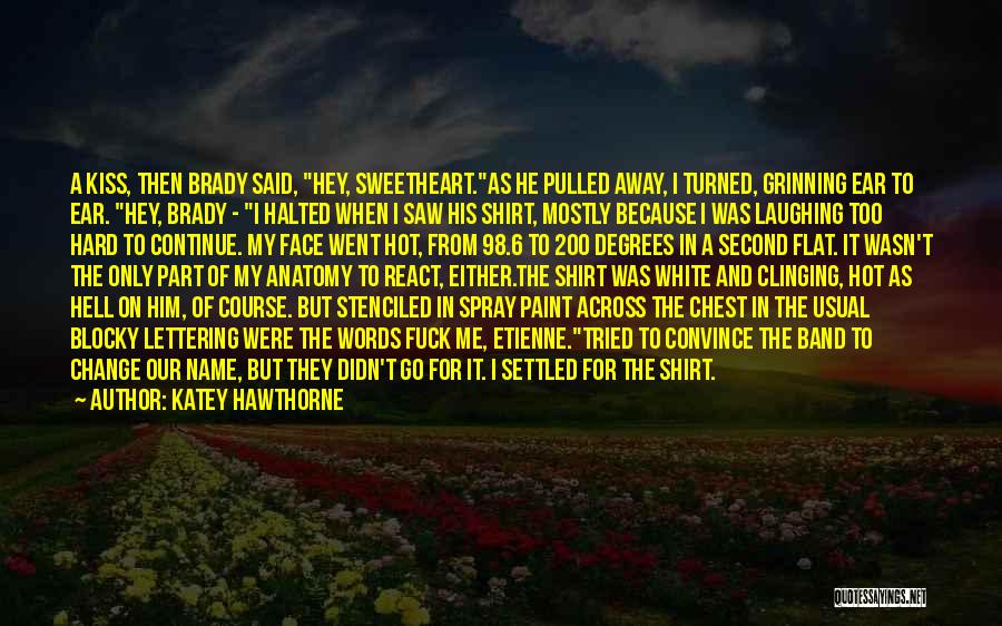 Katey Hawthorne Quotes: A Kiss, Then Brady Said, Hey, Sweetheart.as He Pulled Away, I Turned, Grinning Ear To Ear. Hey, Brady - I